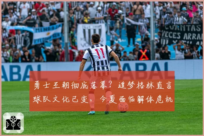 勇士王朝彻底落幕？追梦格林直言球队文化已变，今夏面临解体危机