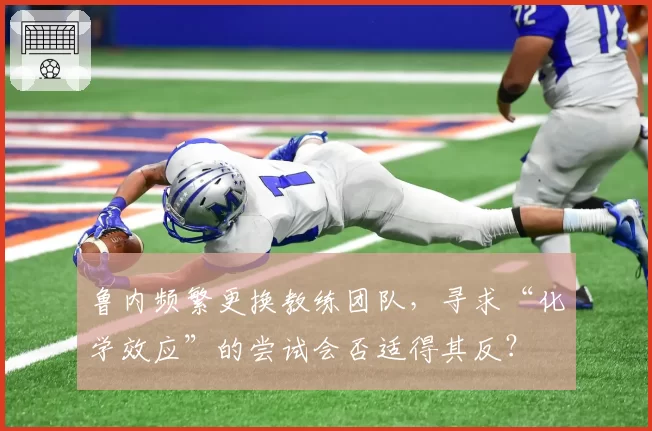鲁内频繁更换教练团队，寻求“化学效应”的尝试会否适得其反？