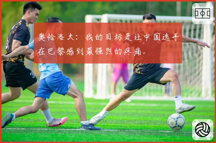 奥恰洛夫：我的目标是让中国选手在巴黎感到最强烈的疼痛。