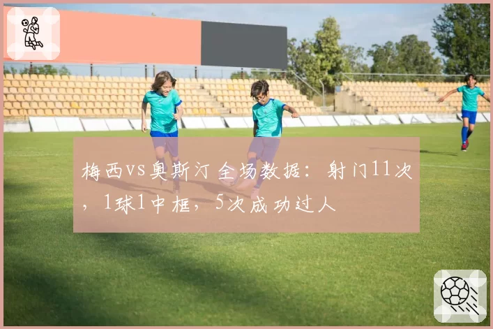 梅西vs奥斯汀全场数据：射门11次，1球1中框，5次成功过人