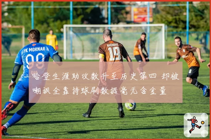 哈登生涯助攻数升至历史第四 却被嘲讽全靠持球刷数据毫无含金量