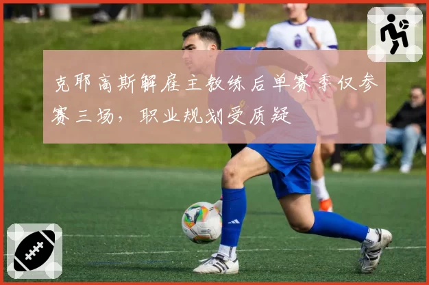 克耶高斯解雇主教练后单赛季仅参赛三场，职业规划受质疑