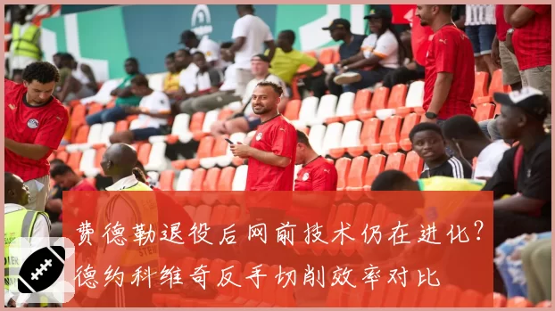 费德勒退役后网前技术仍在进化？德约科维奇反手切削效率对比