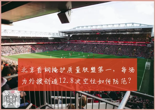 北京首钢掩护质量联盟第一,每场为外援创造12.8次空位如何防范?