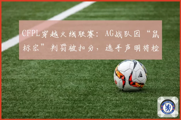 CFPL穿越火线联赛:AG战队因“鼠标宏”判罚被扣分,选手声明将检测设备公证