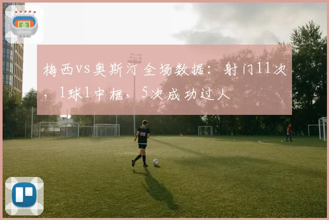梅西vs奥斯汀全场数据:射门11次,1球1中框,5次成功过人
