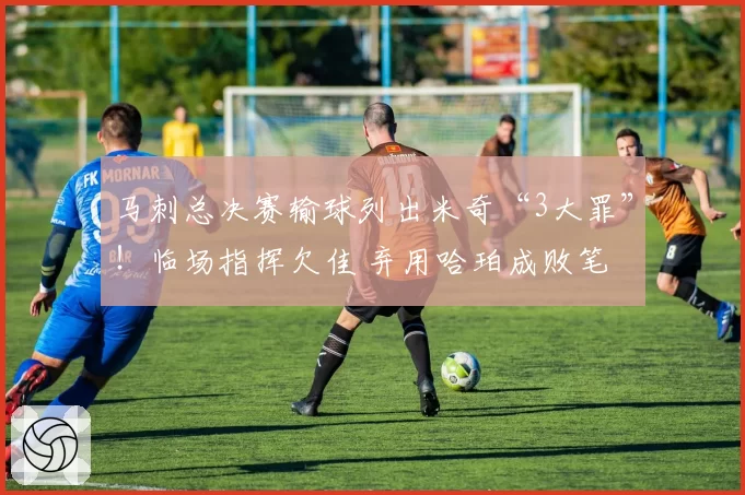 马刺总决赛输球列出米奇“3大罪”！临场指挥欠佳 弃用哈珀成败笔