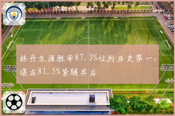 林丹生涯胜率87.3%位列历史第一，谌龙81.5%紧随其后