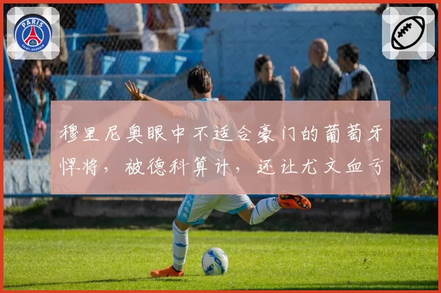 穆里尼奥眼中不适合豪门的葡萄牙悍将,被德科算计,还让尤文血亏