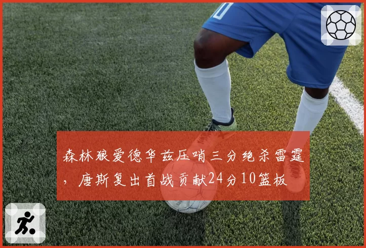 森林狼爱德华兹压哨三分绝杀雷霆，唐斯复出首战贡献24分10篮板
