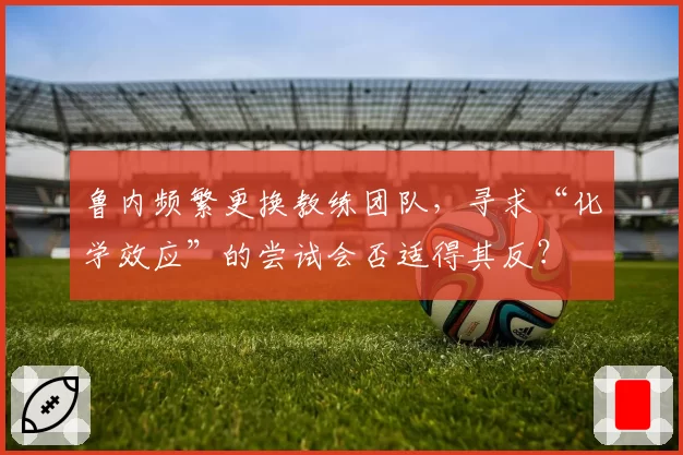 鲁内频繁更换教练团队，寻求“化学效应”的尝试会否适得其反？