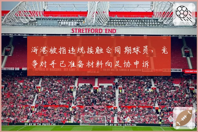 海港被指违规接触合同期球员，竞争对手已准备材料向足协申诉