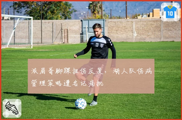 浓眉哥脚踝扭伤反复，湖人队伤病管理策略遭名记痛批