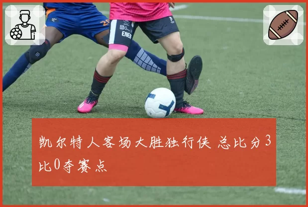 凯尔特人客场大胜独行侠 总比分3比0夺赛点