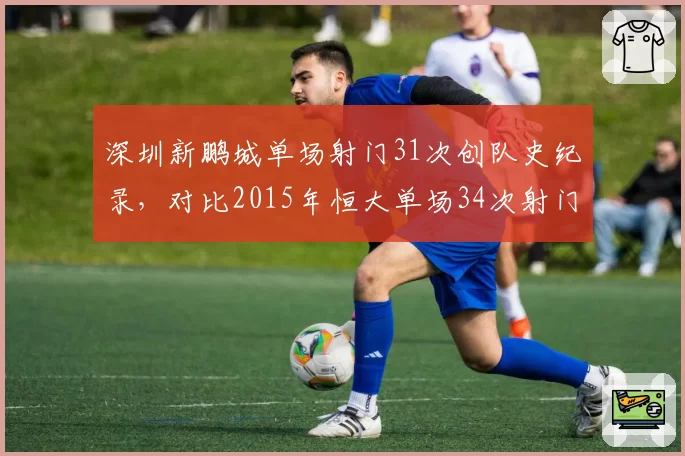 深圳新鹏城单场射门31次创队史纪录，对比2015年恒大单场34次射门仍显逊色
