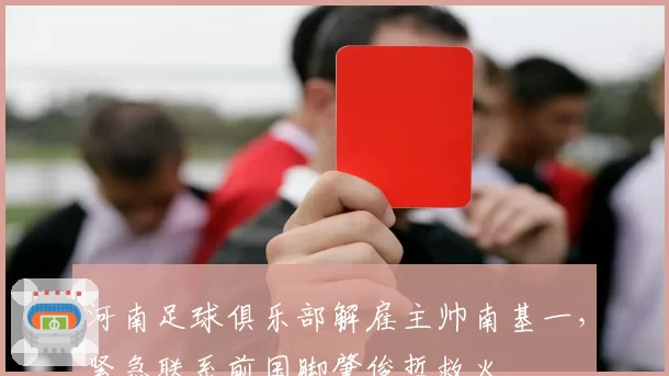 河南足球俱乐部解雇主帅南基一,紧急联系前国脚肇俊哲救火