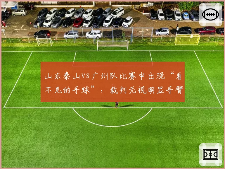 山东泰山vs广州队比赛中出现“看不见的手球”，裁判无视明显手臂触球